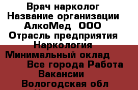 Врач-нарколог › Название организации ­ АлкоМед, ООО › Отрасль предприятия ­ Наркология › Минимальный оклад ­ 70 000 - Все города Работа » Вакансии   . Вологодская обл.,Череповец г.